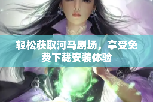 輕松獲取河馬劇場(chǎng)，享受免費(fèi)下載安裝體驗(yàn)