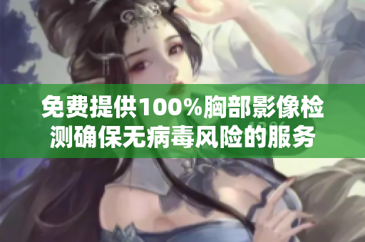 免費(fèi)提供100%胸部影像檢測(cè)確保無(wú)病毒風(fēng)險(xiǎn)的服務(wù)