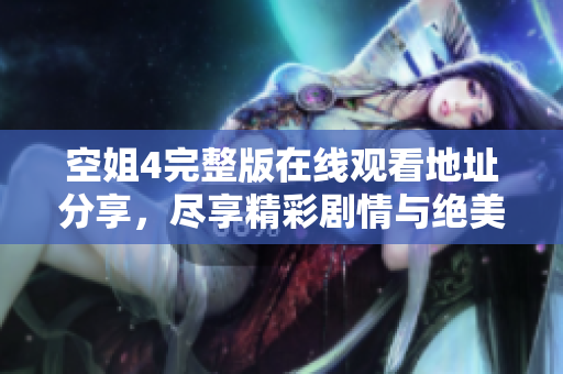 空姐4完整版在線觀看地址分享，盡享精彩劇情與絕美畫面