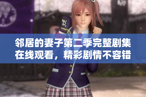鄰居的妻子第二季完整劇集在線觀看，精彩劇情不容錯(cuò)過(guò)