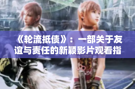 《輪流抵債》：一部關(guān)于友誼與責(zé)任的新穎影片觀看指南