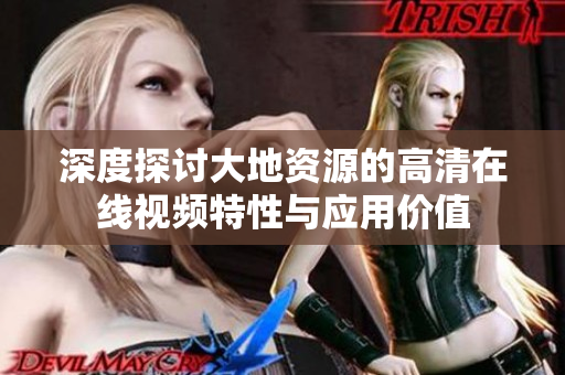 深度探討大地資源的高清在線視頻特性與應用價值