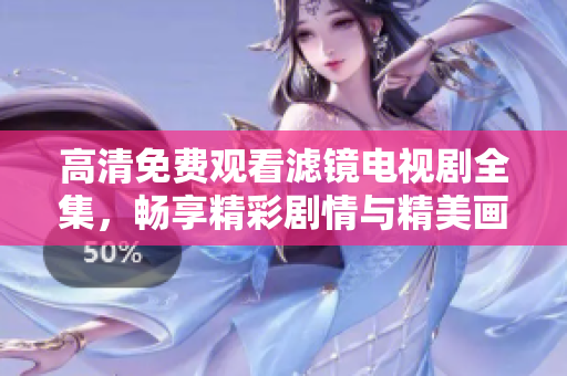 高清免費(fèi)觀看濾鏡電視劇全集，暢享精彩劇情與精美畫面