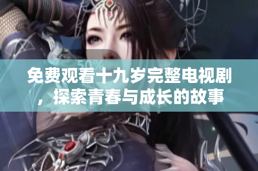 免費(fèi)觀看十九歲完整電視劇，探索青春與成長的故事
