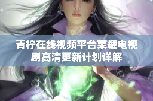 青檸在線視頻平臺榮耀電視劇高清更新計(jì)劃詳解
