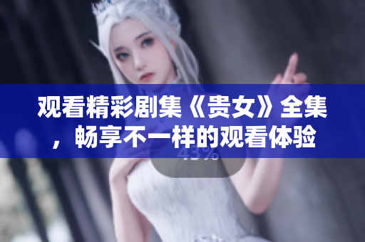觀看精彩劇集《貴女》全集，暢享不一樣的觀看體驗