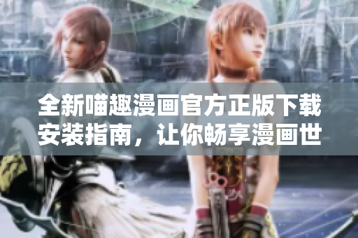 全新喵趣漫畫官方正版下載安裝指南，讓你暢享漫畫世界的樂趣