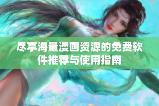 盡享海量漫畫(huà)資源的免費(fèi)軟件推薦與使用指南
