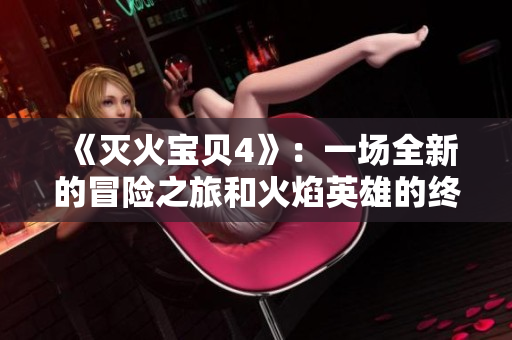 《滅火寶貝4》：一場全新的冒險(xiǎn)之旅和火焰英雄的終極對(duì)決