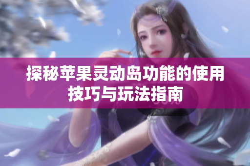 探秘蘋(píng)果靈動(dòng)島功能的使用技巧與玩法指南
