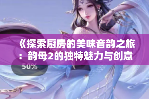 《探索廚房的美味音韻之旅：韻母2的獨特魅力與創(chuàng)意》