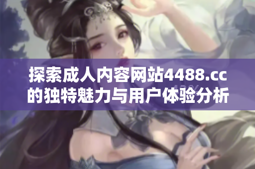 探索成人內(nèi)容網(wǎng)站4488.cc的獨(dú)特魅力與用戶體驗(yàn)分析