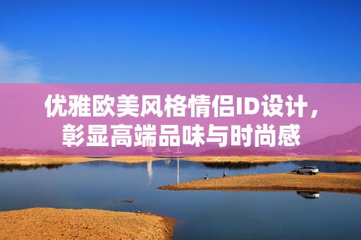 優(yōu)雅歐美風格情侶ID設(shè)計，彰顯高端品味與時尚感