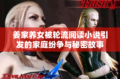姜家養(yǎng)女被輪流閱讀小說(shuō)引發(fā)的家庭紛爭(zhēng)與秘密故事