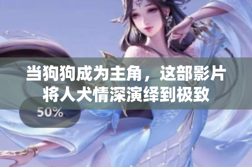 當(dāng)狗狗成為主角，這部影片將人犬情深演繹到極致
