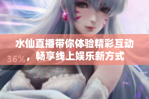 水仙直播帶你體驗(yàn)精彩互動(dòng)，暢享線(xiàn)上娛樂(lè)新方式