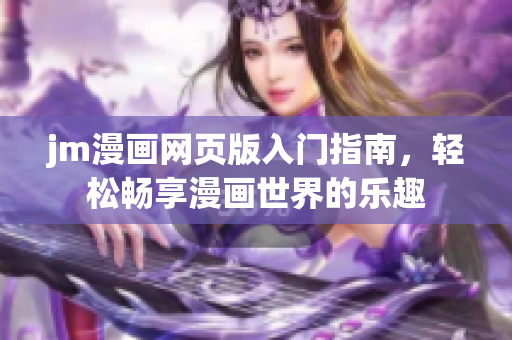 jm漫畫網(wǎng)頁版入門指南，輕松暢享漫畫世界的樂趣
