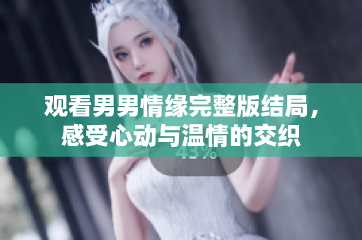 觀看男男情緣完整版結(jié)局，感受心動與溫情的交織