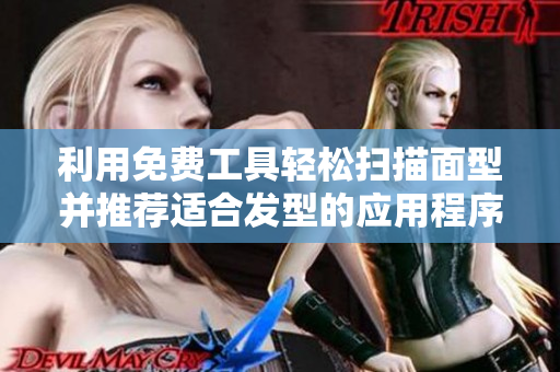 利用免費工具輕松掃描面型并推薦適合發(fā)型的應用程序