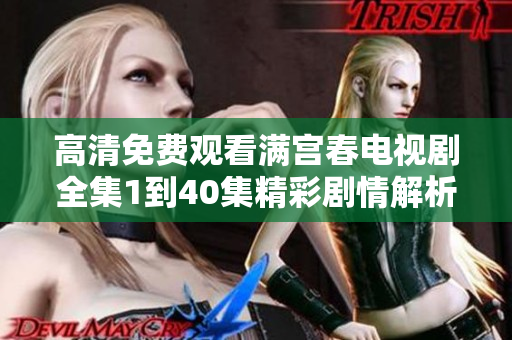 高清免費觀看滿宮春電視劇全集1到40集精彩劇情解析