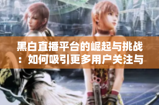 黑白直播平臺的崛起與挑戰(zhàn)：如何吸引更多用戶關注與參與