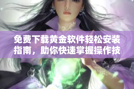 免費下載黃金軟件輕松安裝指南，助你快速掌握操作技巧