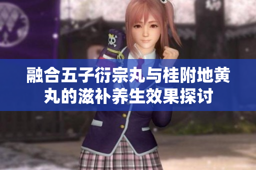 融合五子衍宗丸與桂附地黃丸的滋補養(yǎng)生效果探討