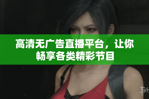 高清無廣告直播平臺，讓你暢享各類精彩節(jié)目