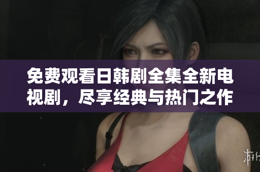 免費(fèi)觀看日韓劇全集全新電視劇，盡享經(jīng)典與熱門之作的精彩瞬間